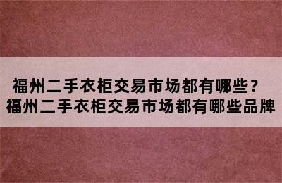 福州二手衣柜交易市场都有哪些？ 福州二手衣柜交易市场都有哪些品牌